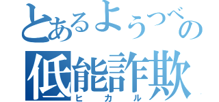 とあるようつべの低能詐欺氏（ヒカル）