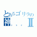 とあるゴリラの神Ⅱ（フラグ）