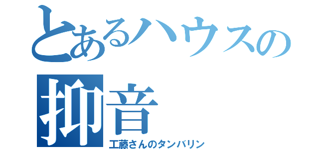 とあるハウスの抑音（工藤さんのタンバリン）