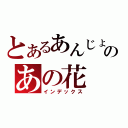 とあるあんじょう なるこのあの花（インデックス）