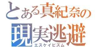 とある真紀奈の現実逃避（エスケイピズム）