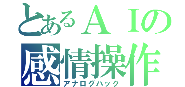 とあるＡＩの感情操作（アナログハック）