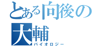 とある向後の大輔（バイオロジー）