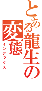 とある龍生の変態（インデックス）