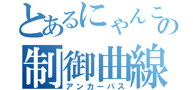 とあるにゃんこの制御曲線（アンカーパス）