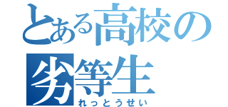 とある高校の劣等生（れっとうせい）