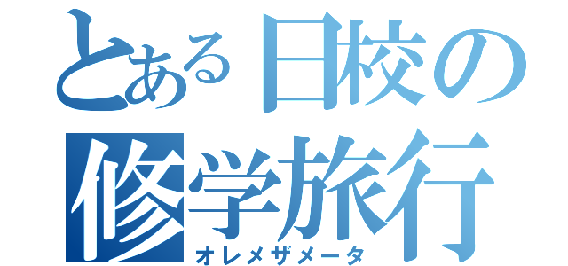 とある日校の修学旅行（オレメザメータ）