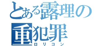 とある露理の重犯罪（ロリコン）