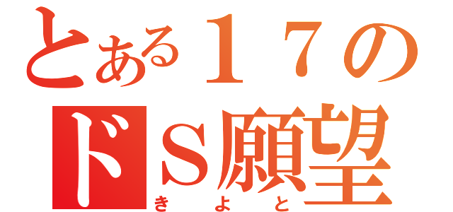 とある１７のドＳ願望（きよと）