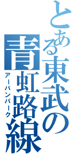 とある東武の青虹路線（アーバンパーク）