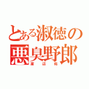 とある淑徳の悪臭野郎（渡辺佑）