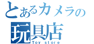 とあるカメラの玩具店（Ｔｏｙ ｓｔｏｒｅ）