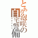 とある泡咲の自宅警備（ひきこもり）