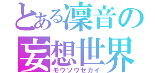 とある凜音の妄想世界（モウソウセカイ）