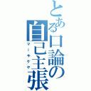 とある口論の自己主張（マーキケヤ）