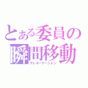 とある委員の瞬間移動（テレポーテーション）