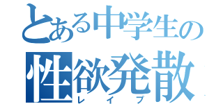 とある中学生の性欲発散（レイプ）