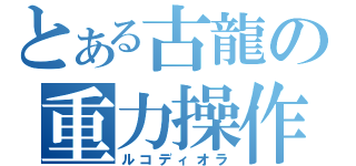 とある古龍の重力操作（ルコディオラ）