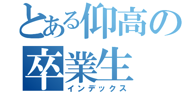 とある仰高の卒業生（インデックス）