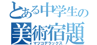 とある中学生の美術宿題（マツコデラックス）