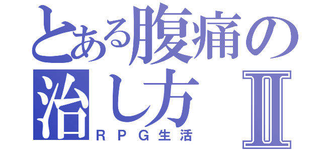 とある腹痛の治し方Ⅱ（ＲＰＧ生活）