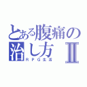 とある腹痛の治し方Ⅱ（ＲＰＧ生活）