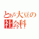 とある大豆の社会科（山形理人）