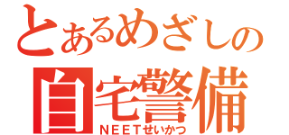 とあるめざしの自宅警備（ＮＥＥＴせいかつ）