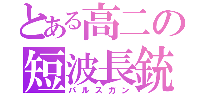 とある高二の短波長銃（パルスガン）