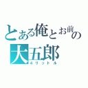 とある俺とお前の大五郎（４リットル）