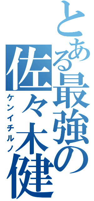 とある最強の佐々木健一（ケンイチルノ）