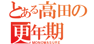 とある高田の更年期（ＭＯＮＯＷＡＳＵＲＥ）