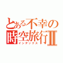 とある不幸の時空旅行Ⅱ（インデックス）