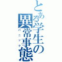 とある学生の異常事態（パニック）