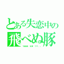 とある失恋中の飛べぬ豚（「配達員 松原 です。」）