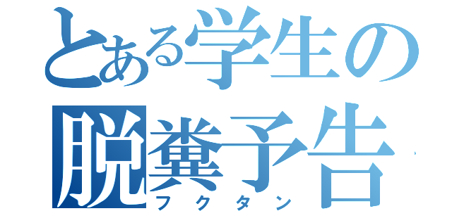 とある学生の脱糞予告（フクタン）