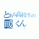 とある高校生の暖くん（              ４９）