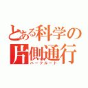 とある科学の片側通行（ハーフルート）