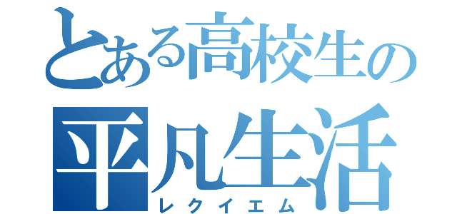 とある高校生の平凡生活（レクイエム）