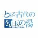 とある古代の勾玉の湯（山陰の玉造温泉）