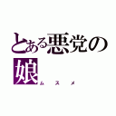 とある悪党の娘（ムスメ）