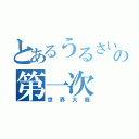 とあるうるさい奴らの第一次（世界大戦）