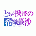 とある携帯の希織蟇沙斗（【斉藤さん】【平和主義】 ）