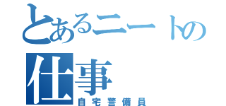 とあるニートの仕事（自宅警備員）