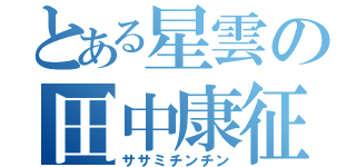 とある星雲の田中康征（ササミチンチン）