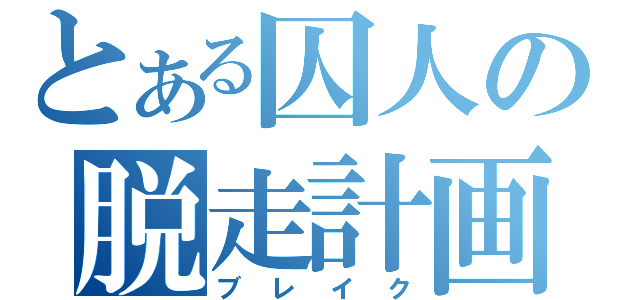 とある囚人の脱走計画（ブレイク）