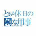 とある休日の急な用事（ヒマジンブレイカー）