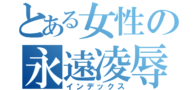 とある女性の永遠凌辱（インデックス）