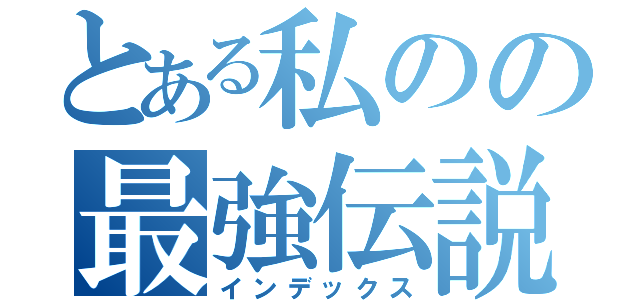 とある私のの最強伝説（インデックス）