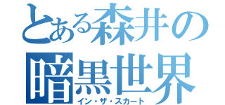 とある森井の暗黒世界（イン・ザ・スカート）